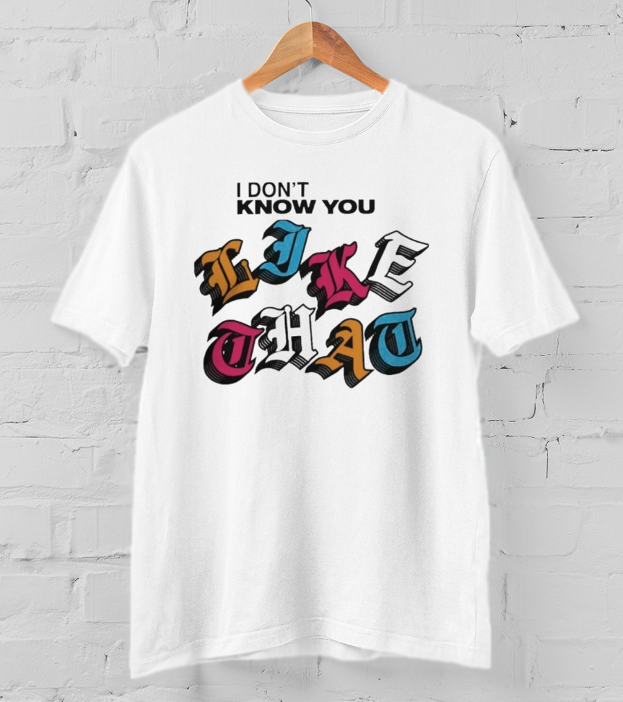 I Don't Know You Like That Streetwear Clothing T-Shirt