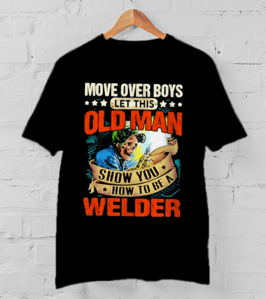 Move Over Boys Let This Old Man Show You How To Be A Welder Skeleton T-Shirt