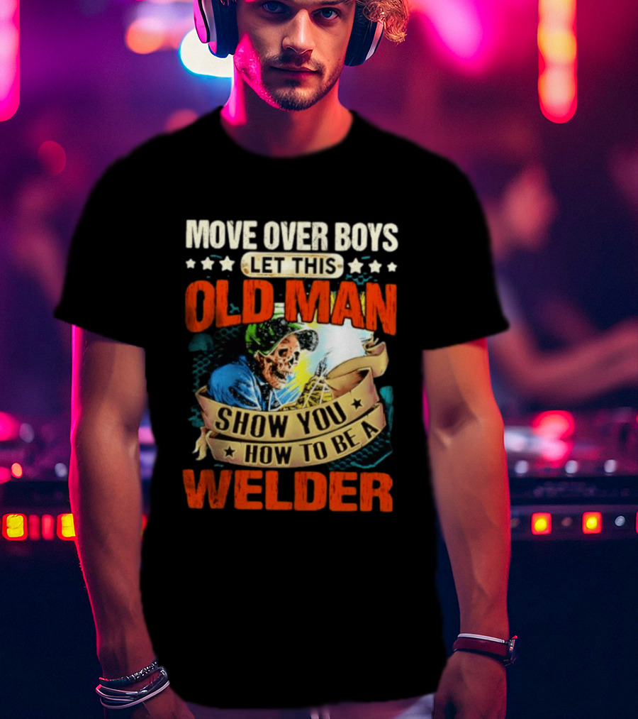 Move Over Boys Let This Old Man Show You How To Be A Welder Skeleton T-Shirt