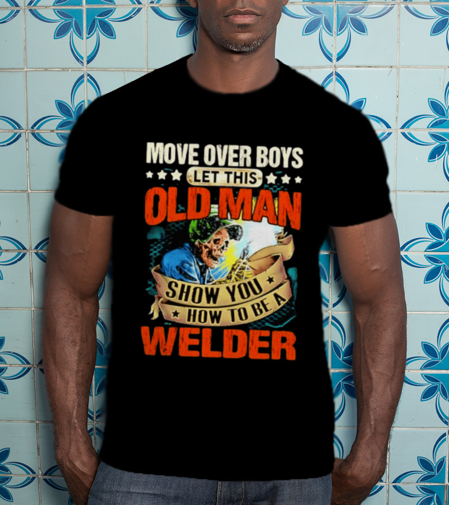 Move Over Boys Let This Old Man Show You How To Be A Welder Skeleton T-Shirt