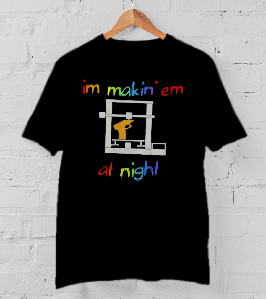 I'm Makin' Em At Night 3D Printer Machinist Colorful Fun T-Shirt
