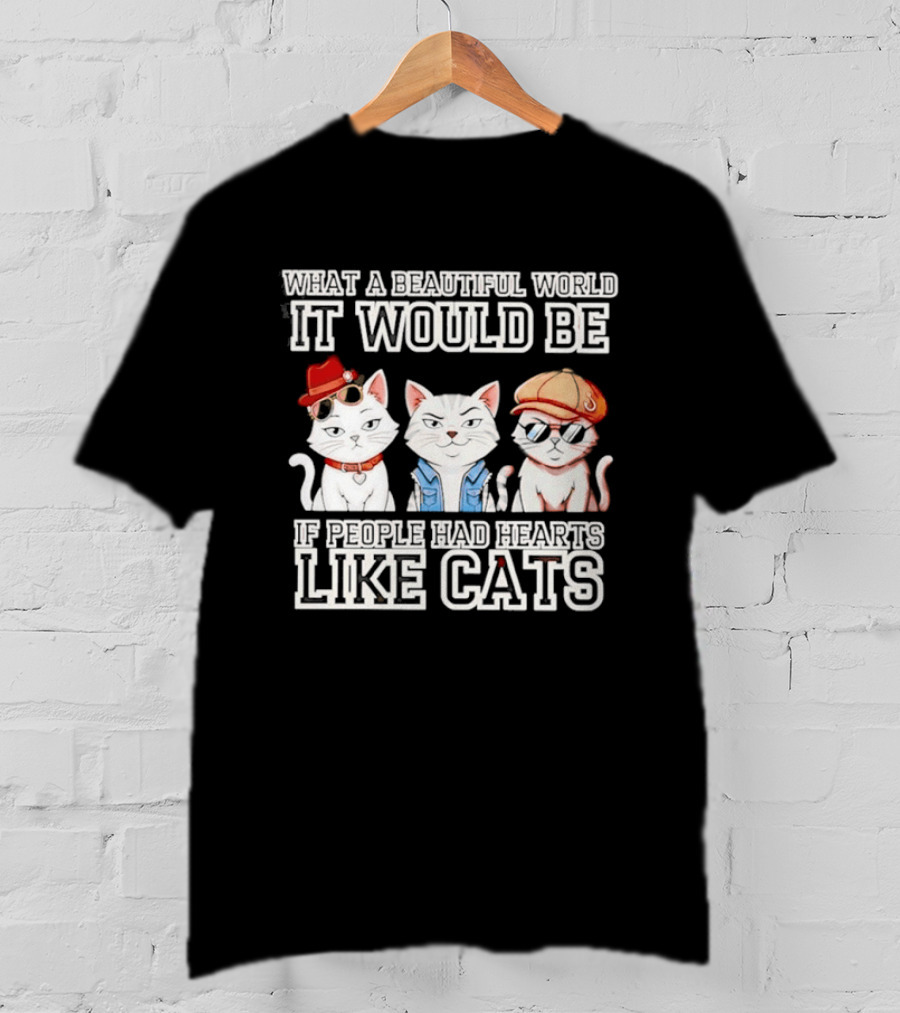 What A Beautiful World It Would Be If People Had Hearts Like Cats T-Shirt