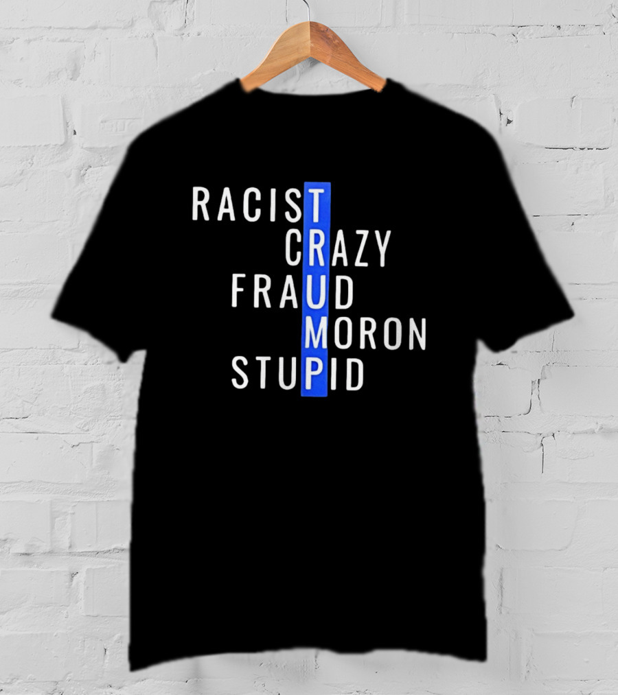 Racist Crazy Fraud Moron Stupid Trump T-Shirt
