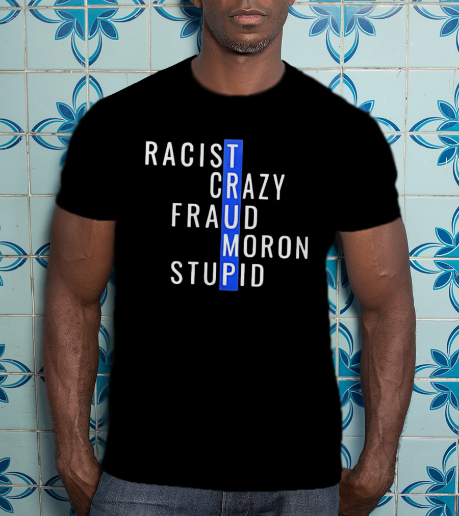 Racist Crazy Fraud Moron Stupid Trump T-Shirt