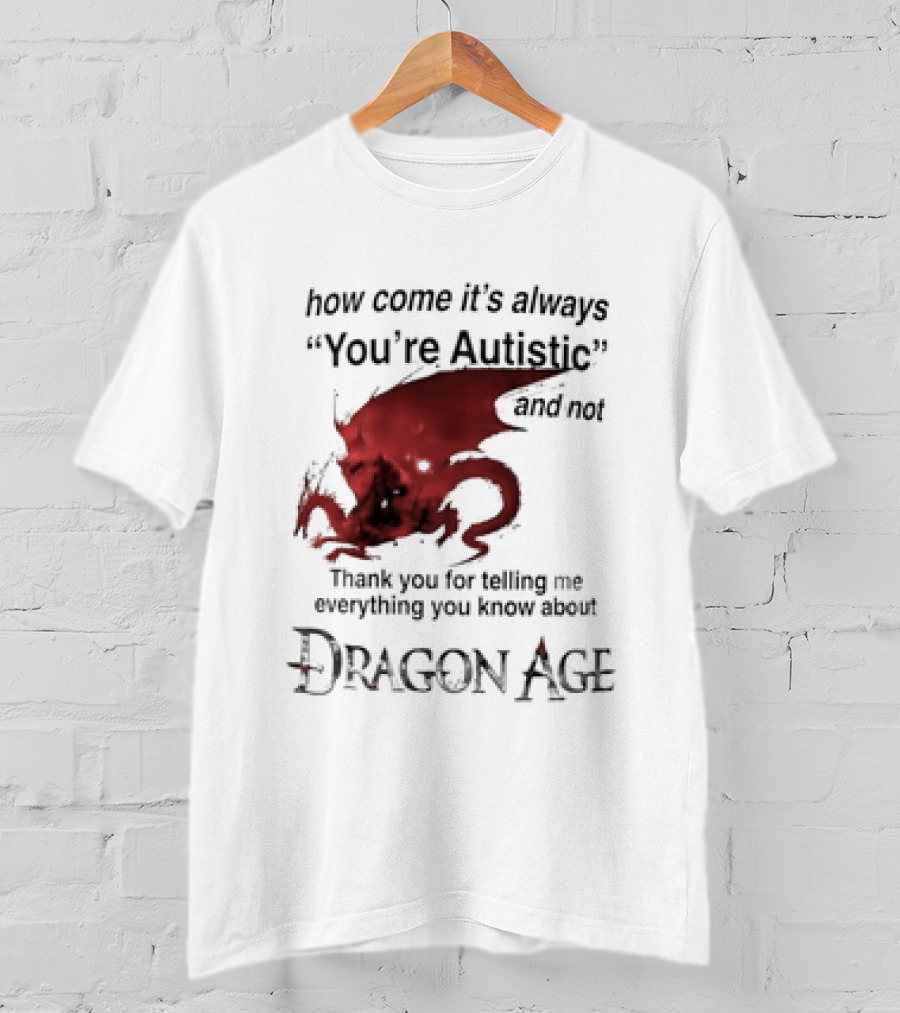 How Come It's Always You're Autistic Thank You For Telling Me Everything I Did Not Know About Dragon Age T-Shirt