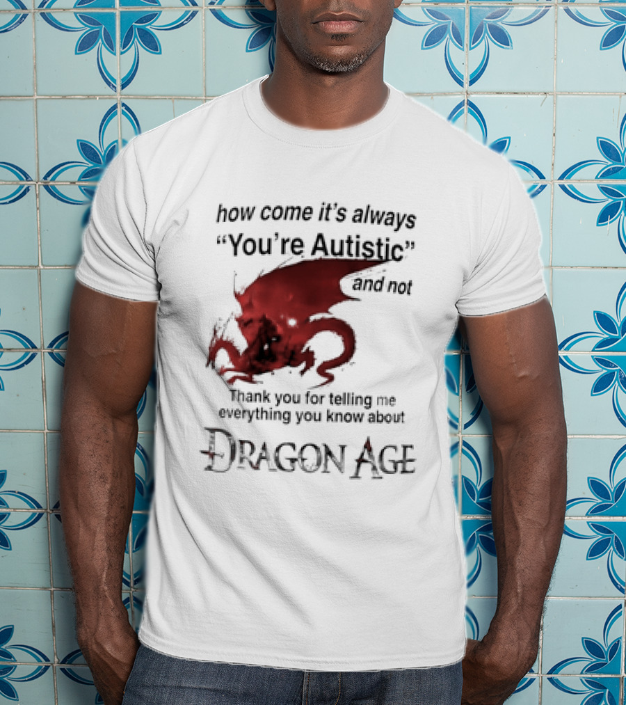 How Come It's Always You're Autistic Thank You For Telling Me Everything I Did Not Know About Dragon Age T-Shirt