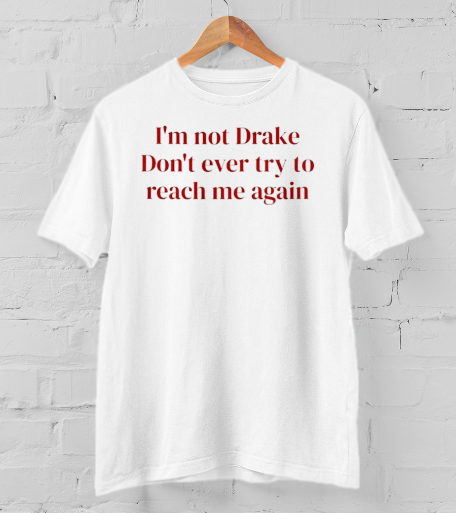 I'm Not Drake Don't Ever Try To Reach Me Again T-Shirt