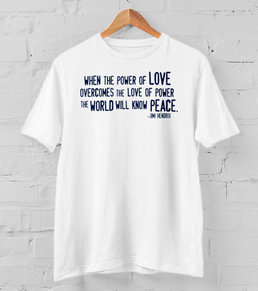 Jimi Hendrix Quote When The Power Of Love Overcomes The Love Of Power The World Will Know Peace T-Shirt