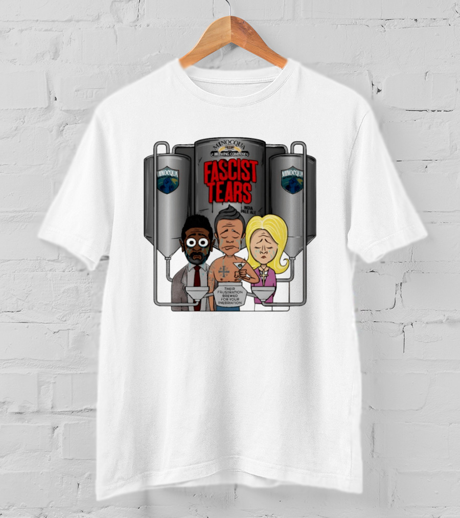 Minocqua Brewing Company Fascist Tears India Pale Ale Their Frustration Brewed For Your Inebriation Political Cartoon T-Shirt
