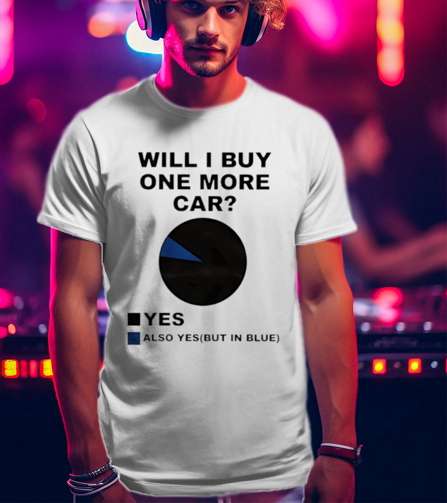 Will I Buy One More Car Yes Also Yes But In Blue Pie Chart T-Shirt