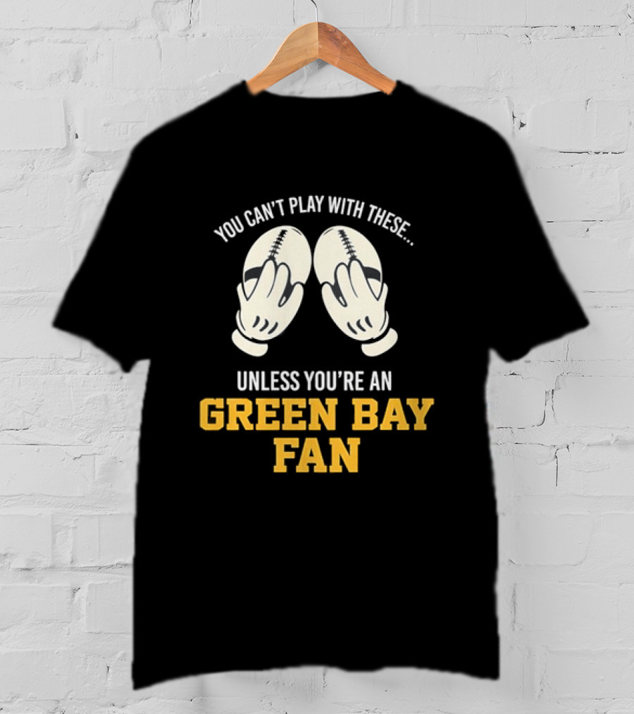 You Can't Play With These Unless You're A Green Bay Fan T-Shirt