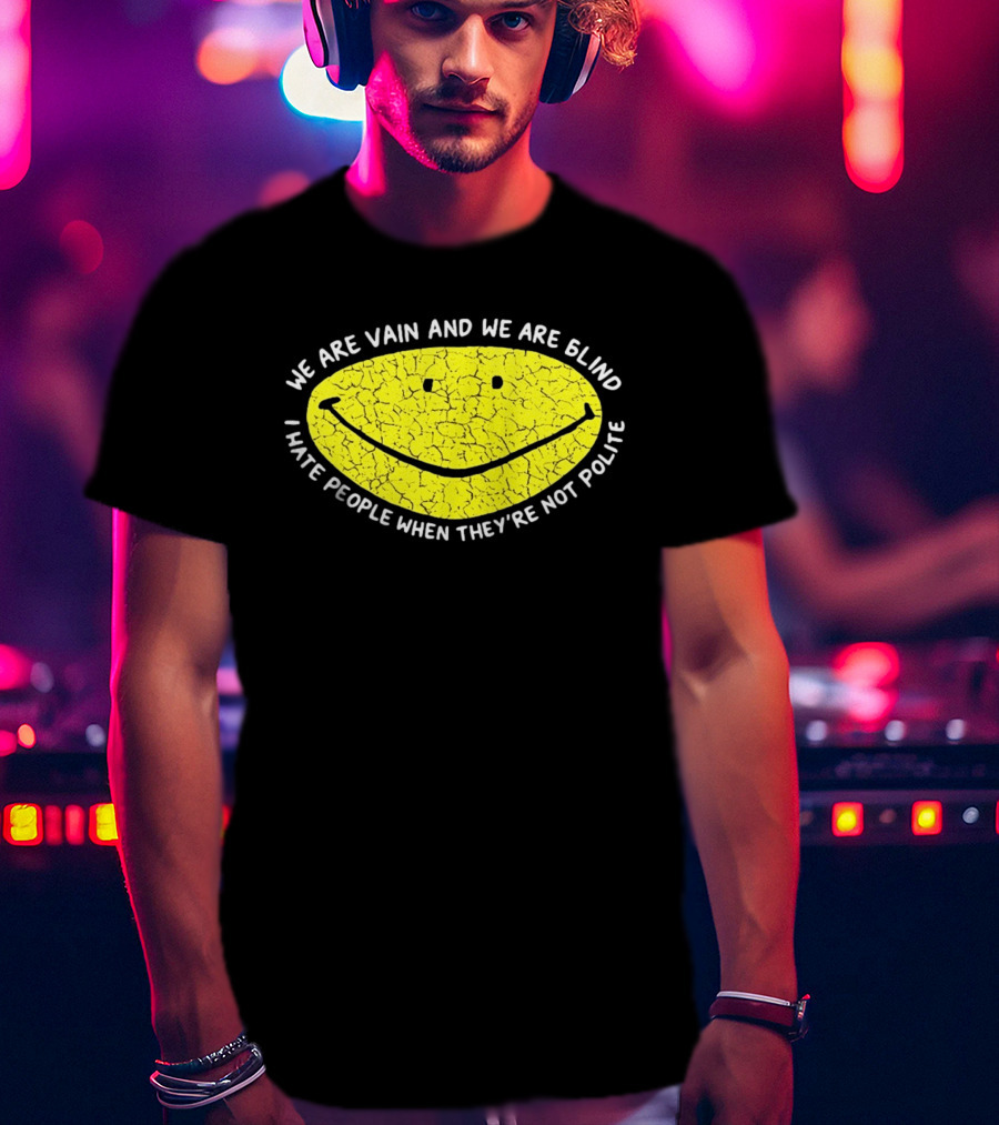 We Are Vain And We Are Blind I Hate People When They're Not Polite Smiley Face T-Shirt