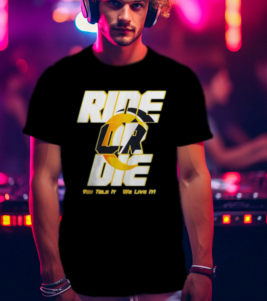 You Talk It We Live It Ride Or Die T-Shirt