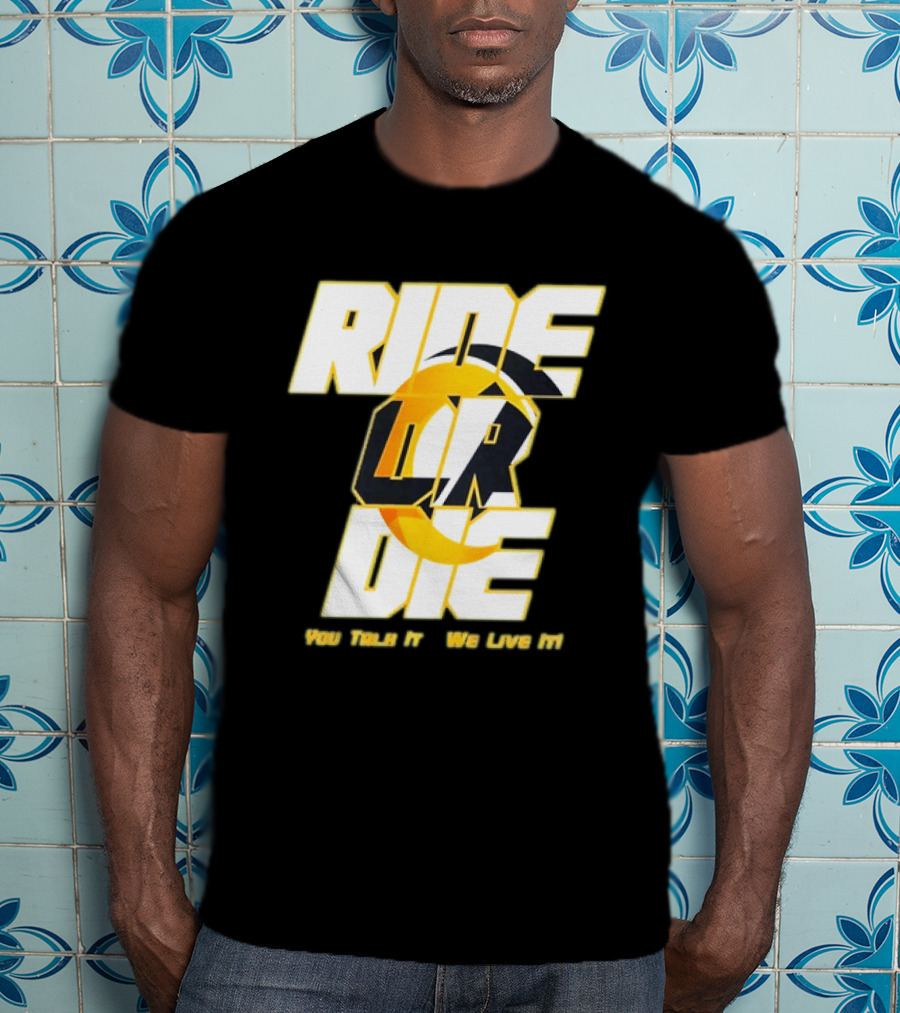 You Talk It We Live It Ride Or Die T-Shirt