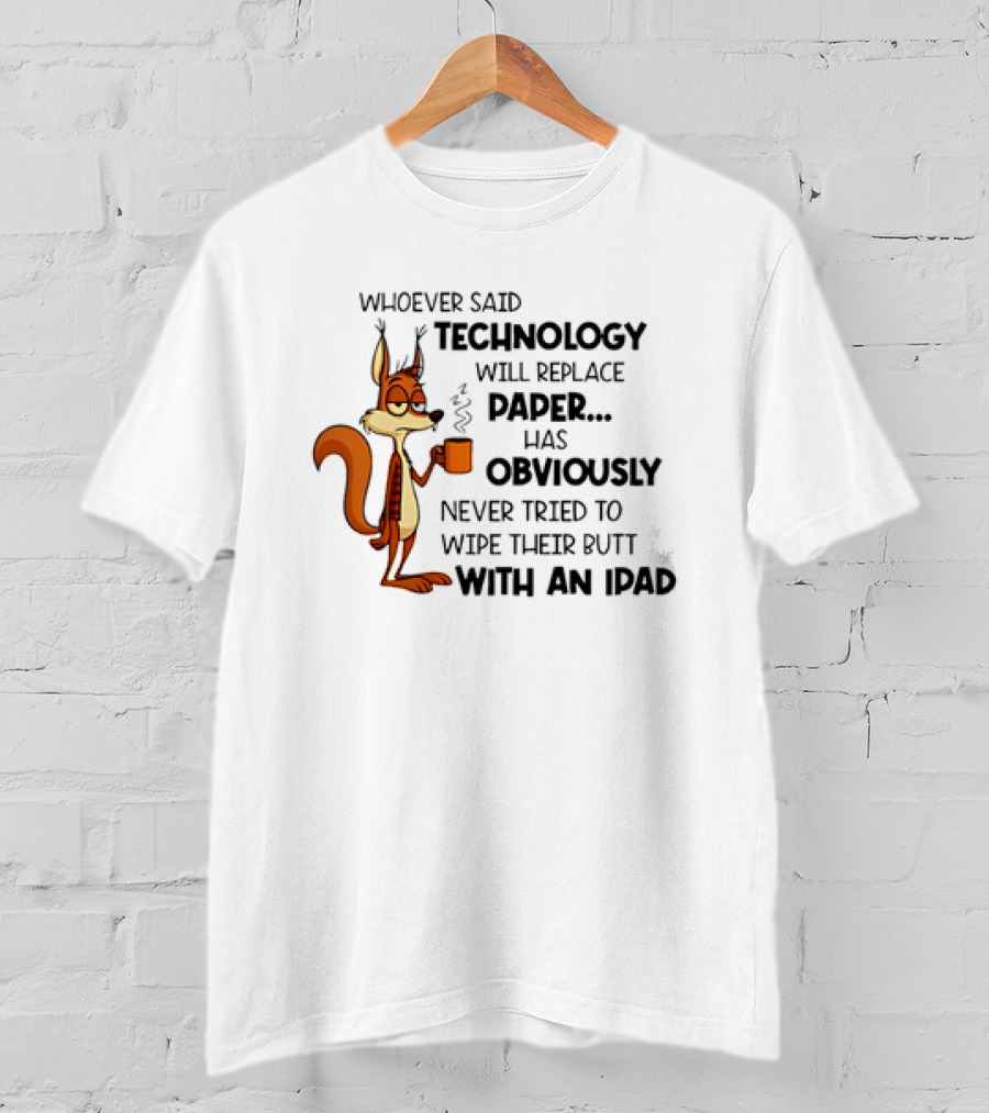 Whoever Said Technology Will Replace Paper Has Obviously Never Tried To Wipe Their Butt With An IPad Squirrel With Coffee Cup T-Shirt