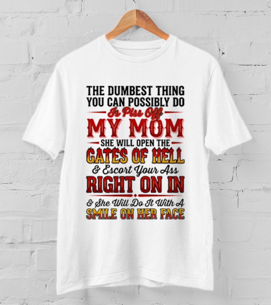 The Dumbest Thing You Can Possibly Do Is Piss Off My Mom She Will Open The Gates Of Hell Escort Your Ass Right On In Smile On Her Face T-Shirt