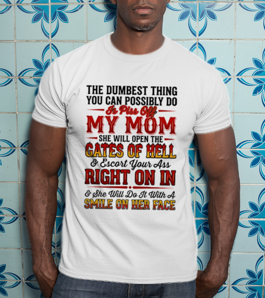 The Dumbest Thing You Can Possibly Do Is Piss Off My Mom She Will Open The Gates Of Hell Escort Your Ass Right On In Smile On Her Face T-Shirt