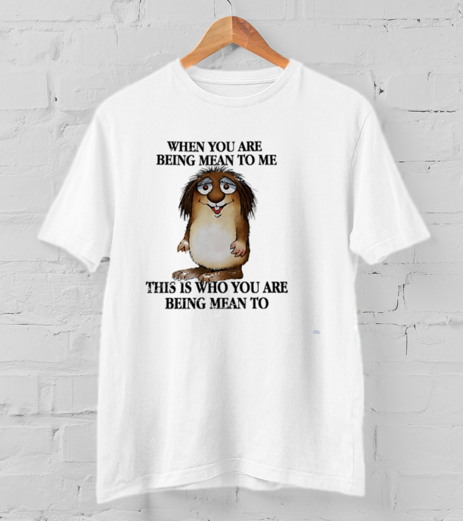 When You Are Being Mean To Me This Is Who You Are Being Mean To Brown Furry Cartoon T-Shirt