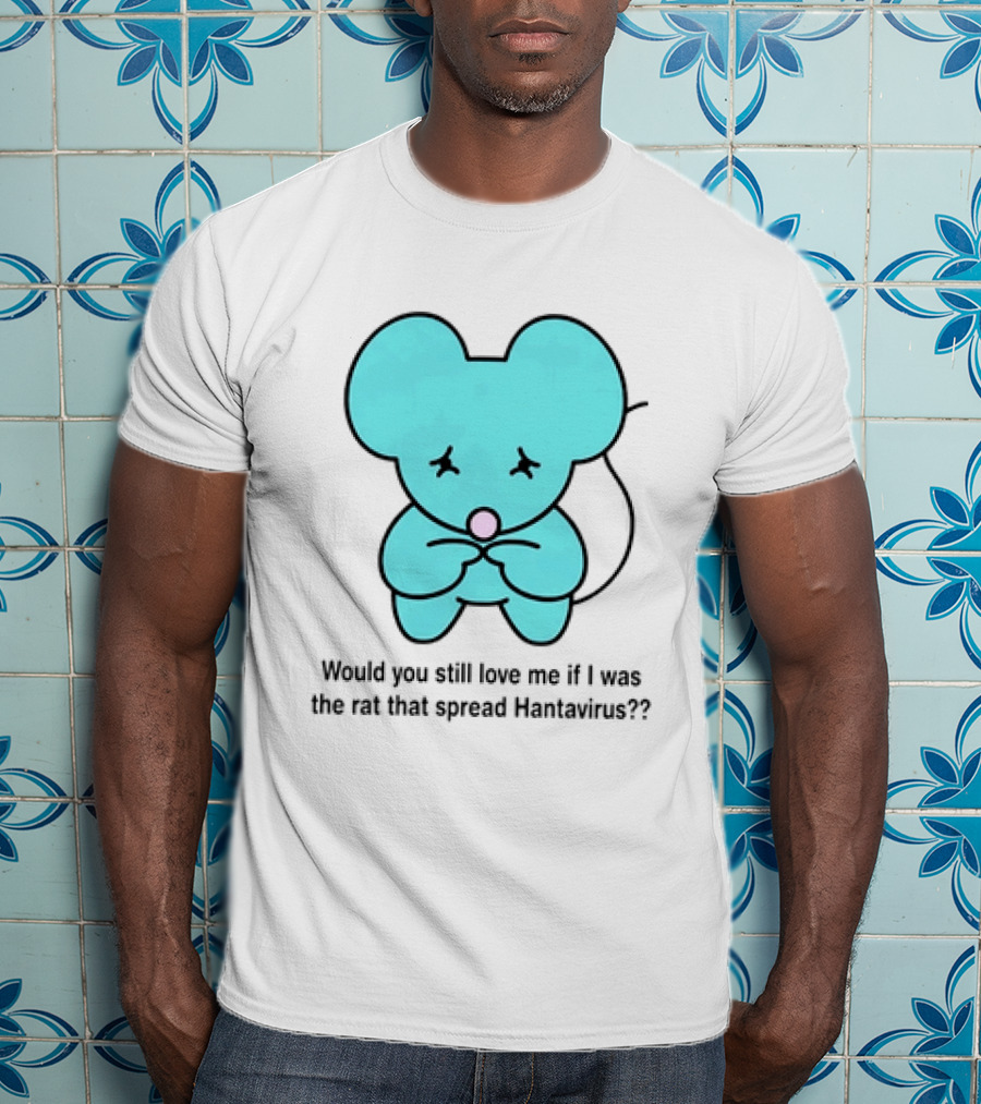 Would You Still Love Me If I Was The Rat That Spread Hantavirus Lonely Blue Rat T-Shirt