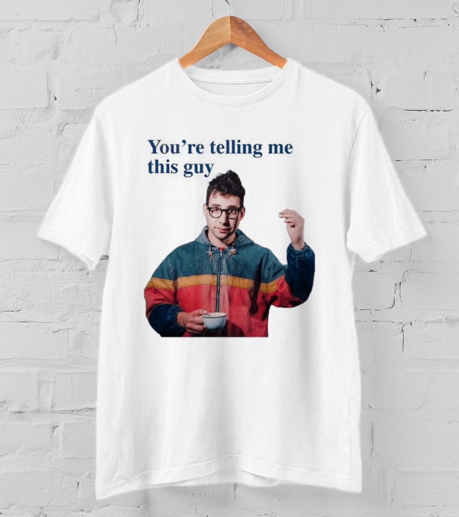 You're Telling Me This Guy T-Shirt