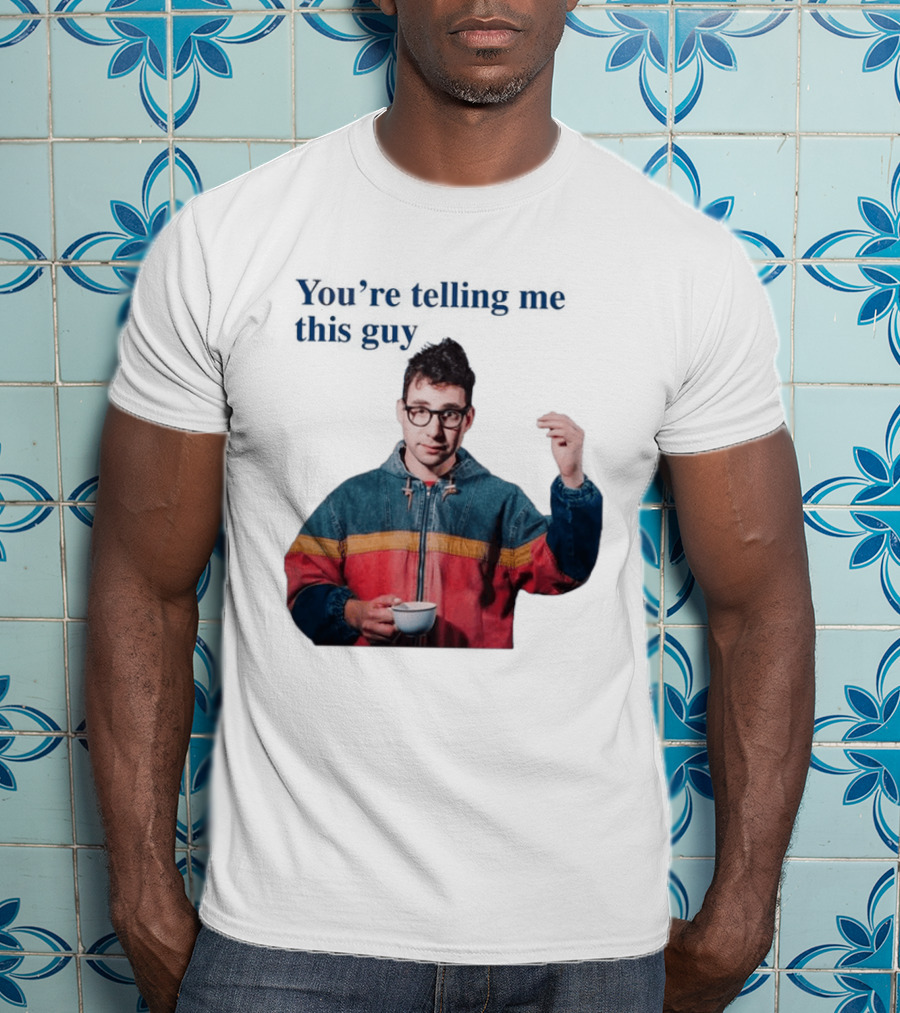 You're Telling Me This Guy T-Shirt