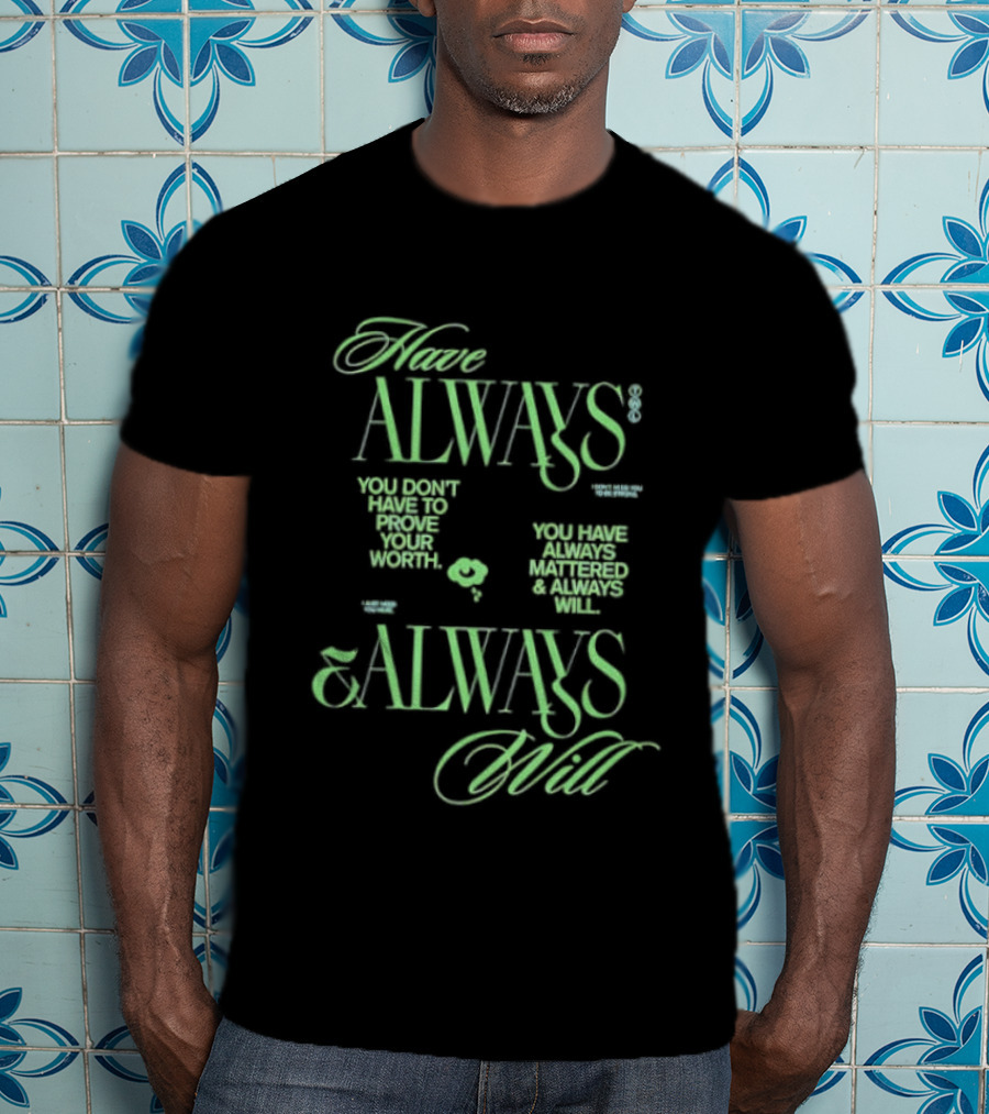 Have Always Mattered You Don't Have To Prove Your Worth Always Will T-Shirt