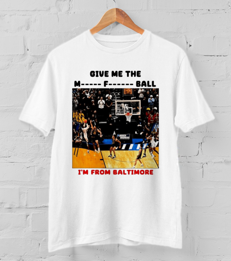 Give Me The M F Ball I'm From Baltimore March Madness T-Shirt