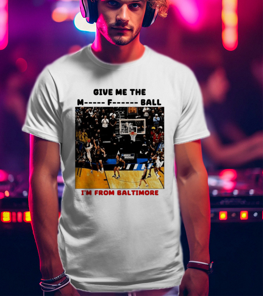 Give Me The M F Ball I'm From Baltimore March Madness T-Shirt