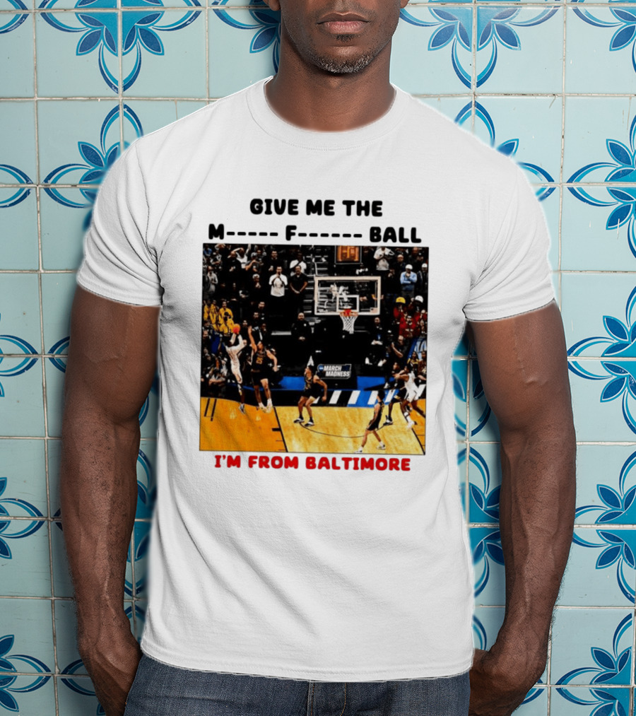 Give Me The M F Ball I'm From Baltimore March Madness T-Shirt