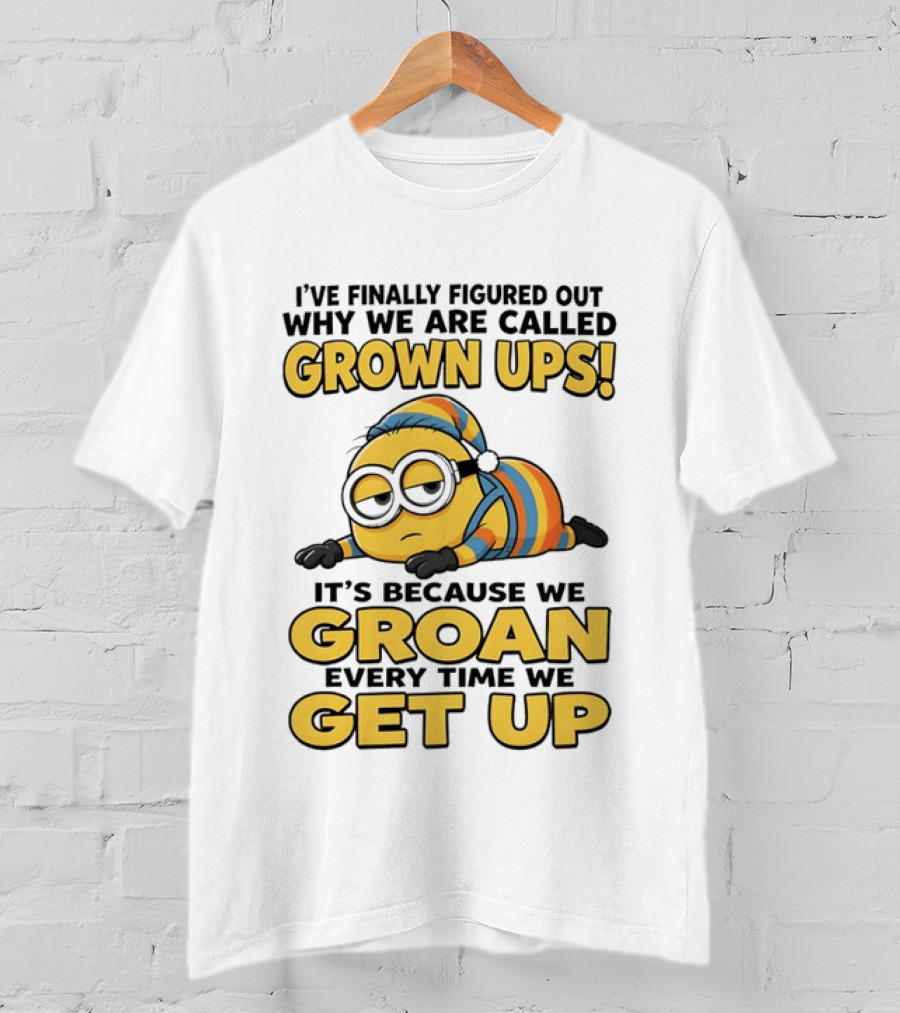 Minion Humor Grown Ups Groan Every Time Get Up T-Shirt