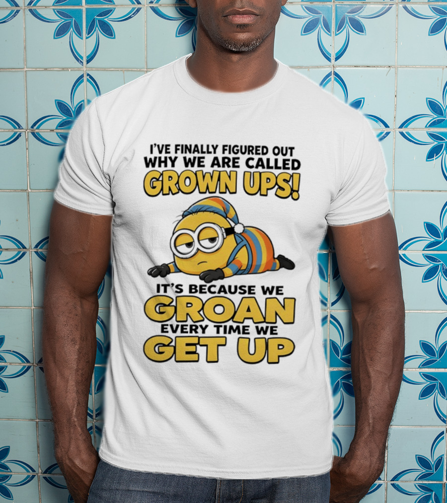 Minion Humor Grown Ups Groan Every Time Get Up T-Shirt