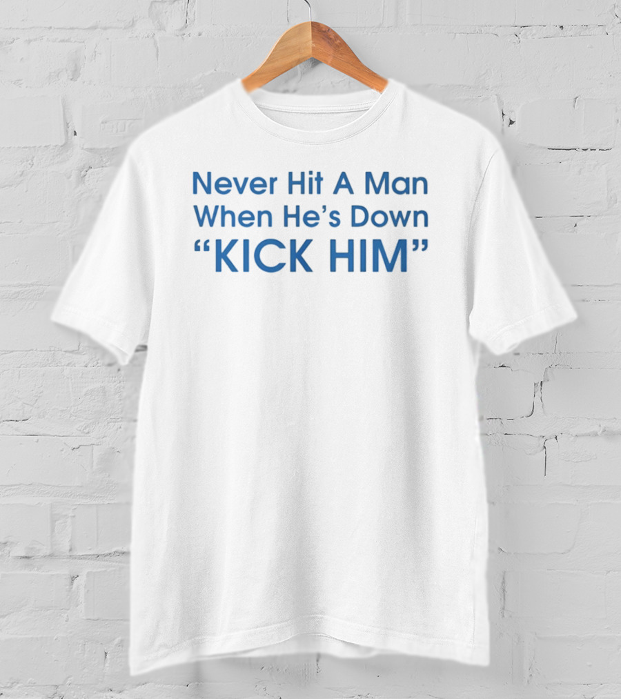 Never Hit A Man When He's Down Kick Him Bold Motivational Humor T-Shirt