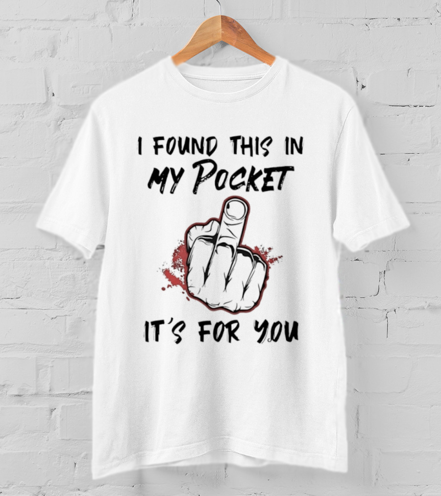 I Found This In My Pocket It's For You Middle Finger Gesture Humor Gag T-Shirt