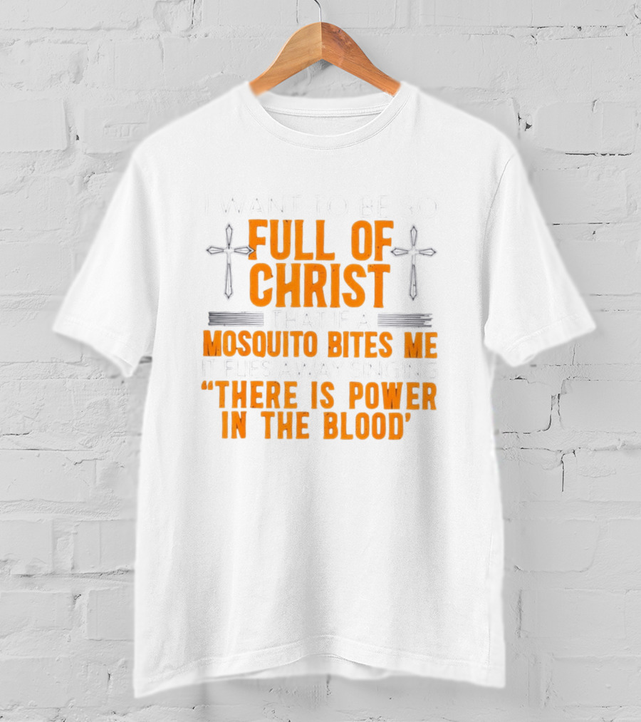 I Want To Be So Full Of Christ That If A Mosquito Bites Me It Flies Away Singing There Is Power In The Blood T-Shirt