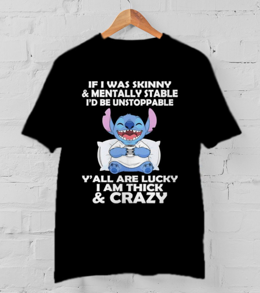 Stitch If I Was Skinny And Mentally Stable I'd Be Unstoppable Y'all Are Lucky I'm Thick And Crazy T-Shirt