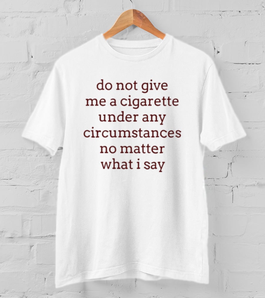 Do Not Give Me A Cigarette Under Any Circumstances No Matter What I Say Humor T-Shirt
