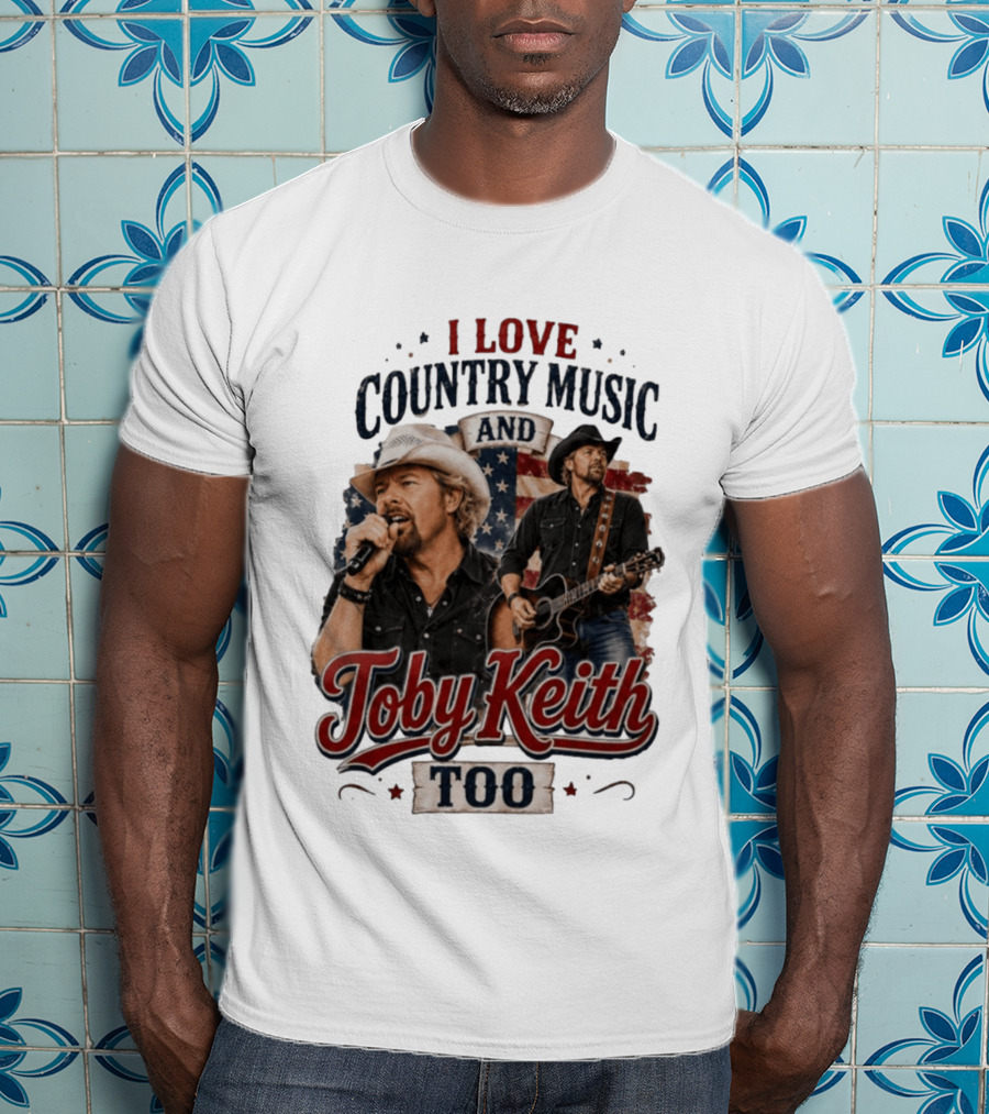 I Love Country Music And Toby Keith Too Patriotic T-Shirt