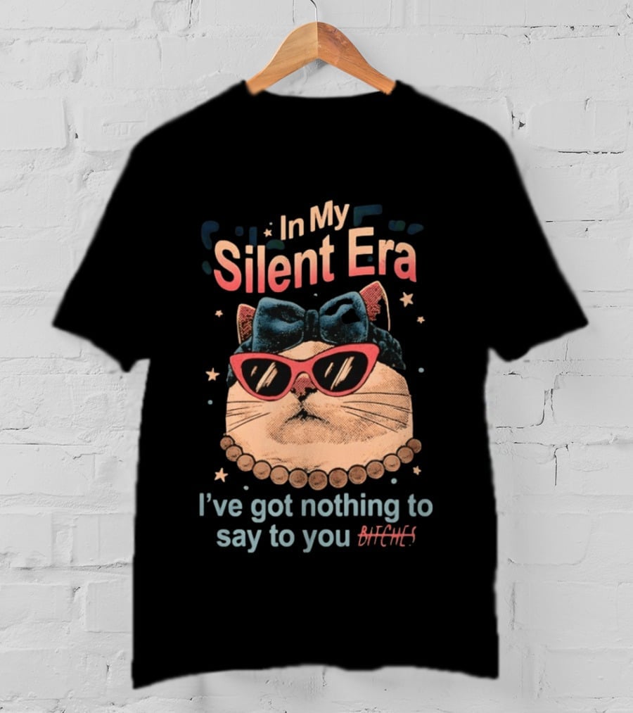 In My Silent Era Cat Wearing Sunglasses I've Got Nothing To Say To You Bitches T-Shirt