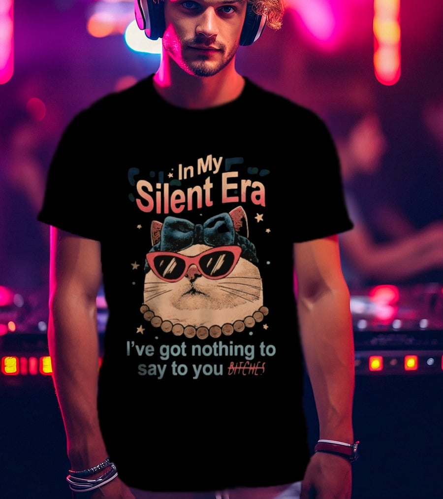 In My Silent Era Cat Wearing Sunglasses I've Got Nothing To Say To You Bitches T-Shirt
