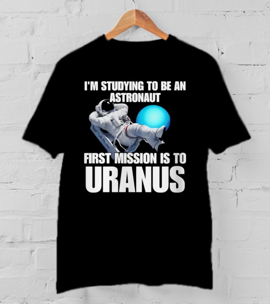 I'm Studying To Be An Astronaut First Mission Is To Uranus T-Shirt