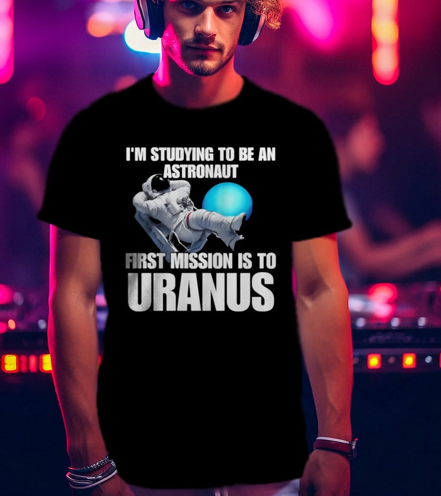 I'm Studying To Be An Astronaut First Mission Is To Uranus T-Shirt
