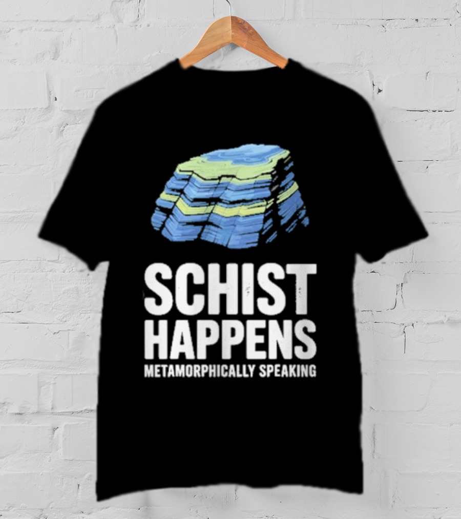 Schist Happens Metamorphically Speaking Geologist Rock Collector T-Shirt