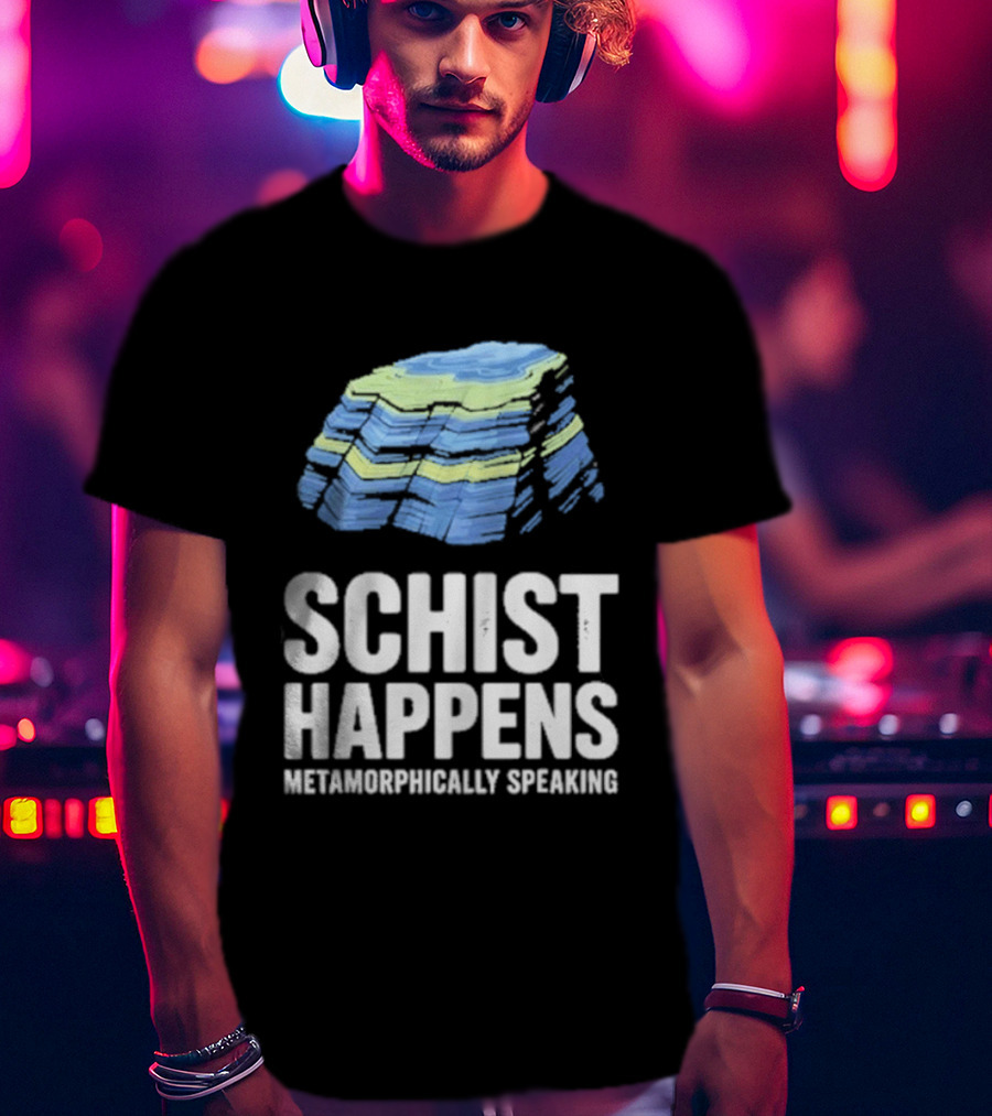 Schist Happens Metamorphically Speaking Geologist Rock Collector T-Shirt