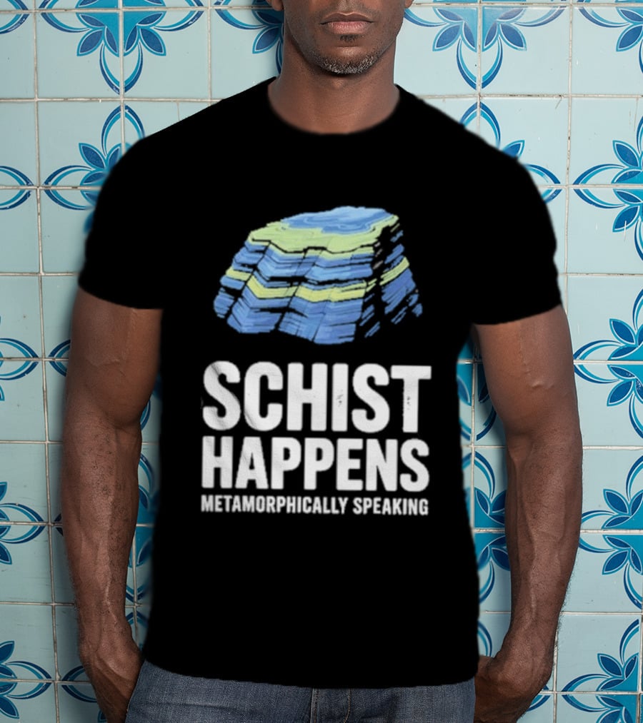 Schist Happens Metamorphically Speaking Geologist Rock Collector T-Shirt