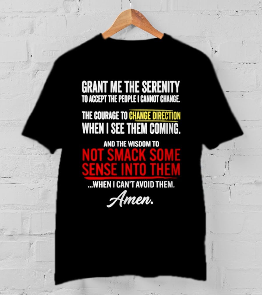 Grant Me The Serenity And The Wisdom To Not Smack Some Sense Into Them Amen T-Shirt