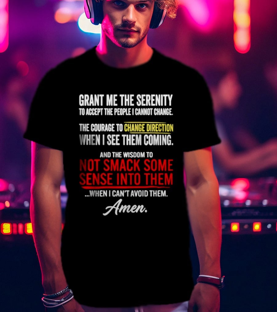 Grant Me The Serenity And The Wisdom To Not Smack Some Sense Into Them Amen T-Shirt
