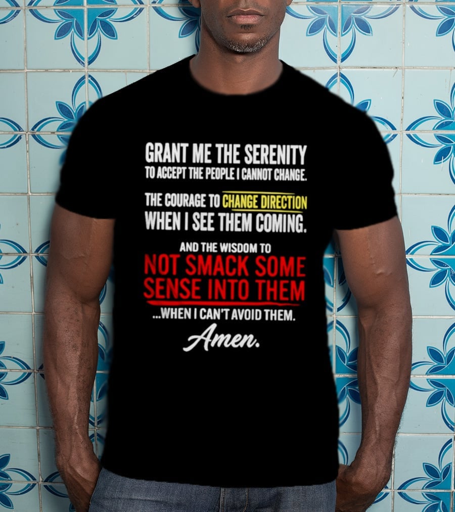 Grant Me The Serenity And The Wisdom To Not Smack Some Sense Into Them Amen T-Shirt