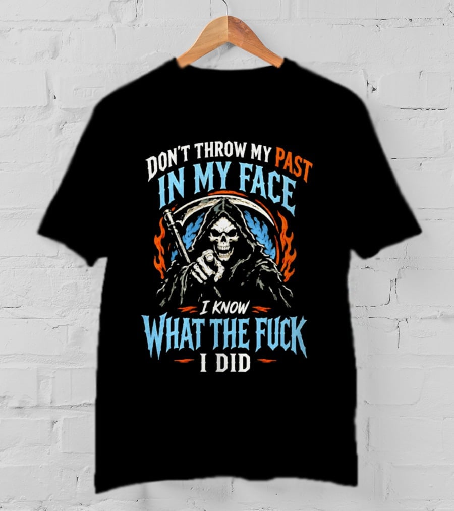 Grim Reaper Don't Throw My Past In My Face I Know What The Fuck I Did T-Shirt