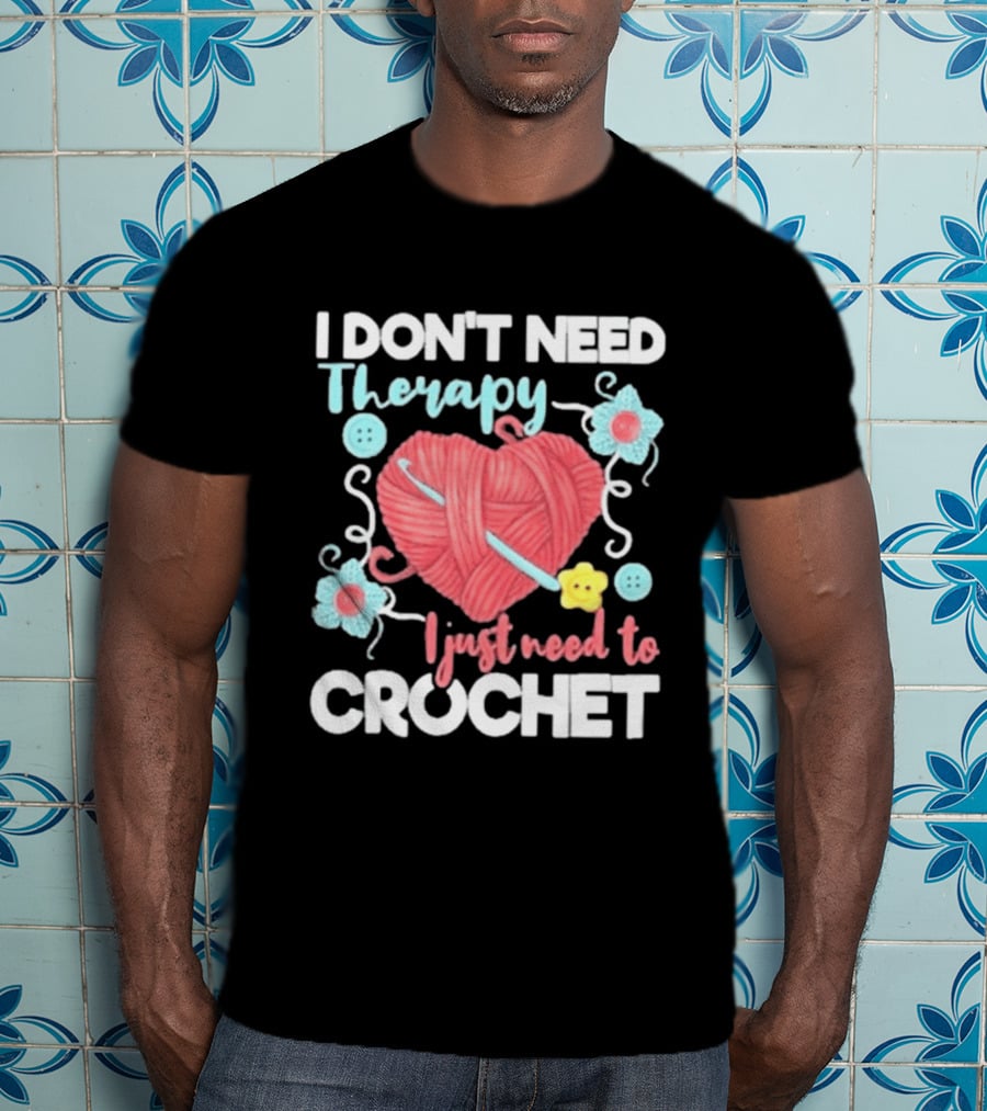 I Don't Need Therapy I Just Need To Crochet Yarn Flowers Buttons T-Shirt