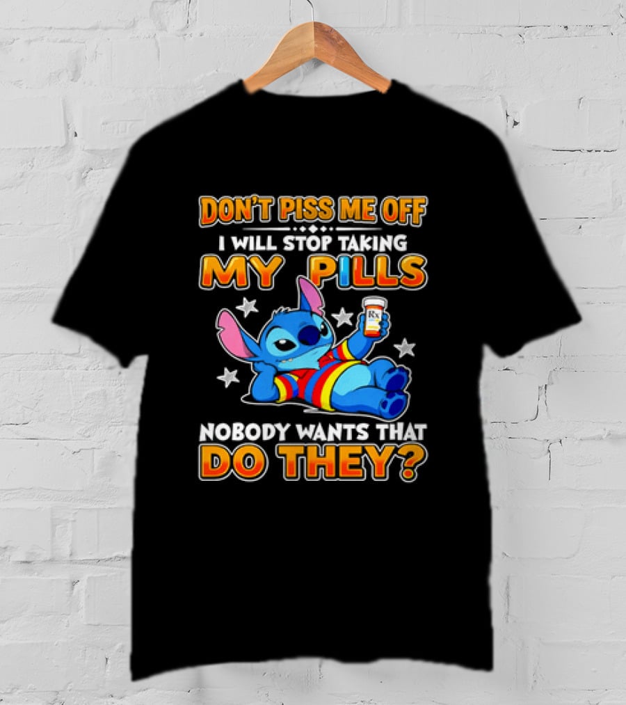Don't Piss Me Off I Will Stop Taking My Pills Nobody Wants That Do They Stitch T-Shirt